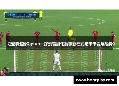 《足球比赛Qiyton：探索智能化赛事新模式与未来发展趋势》