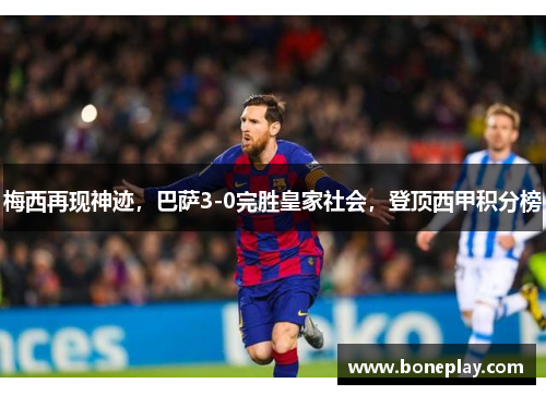 梅西再现神迹，巴萨3-0完胜皇家社会，登顶西甲积分榜