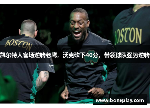 凯尔特人客场逆转老鹰，沃克砍下40分，带领球队强势逆转