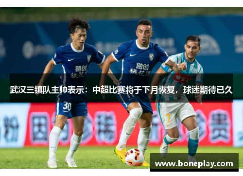 武汉三镇队主帅表示：中超比赛将于下月恢复，球迷期待已久