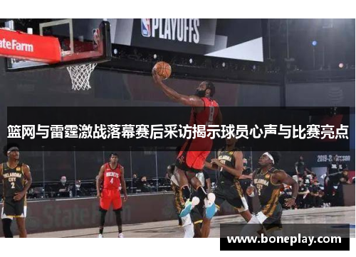 篮网与雷霆激战落幕赛后采访揭示球员心声与比赛亮点