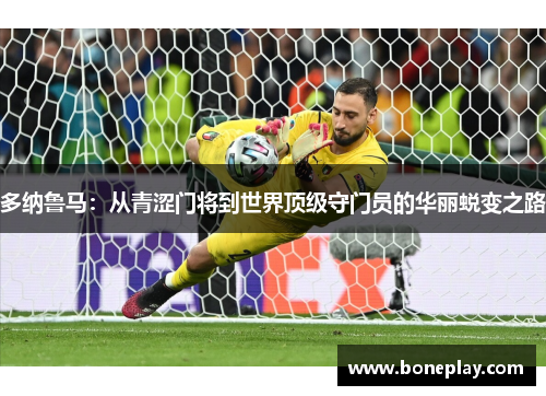 多纳鲁马：从青涩门将到世界顶级守门员的华丽蜕变之路