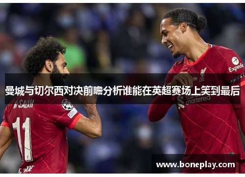 曼城与切尔西对决前瞻分析谁能在英超赛场上笑到最后