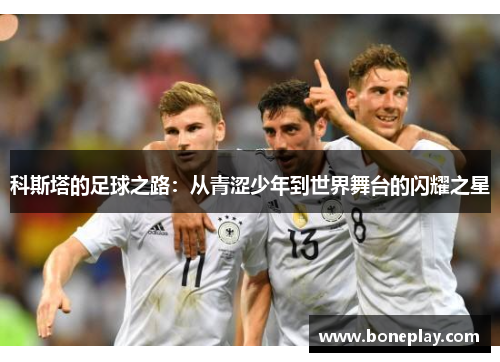 科斯塔的足球之路：从青涩少年到世界舞台的闪耀之星